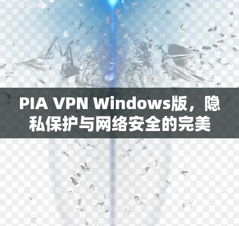 PIA VPN Windows版，隐私保护与网络安全的完美选择