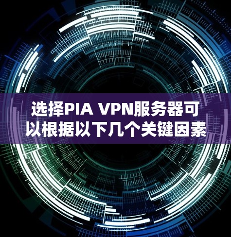 选择PIA VPN服务器可以根据以下几个关键因素来确定最合适的选择