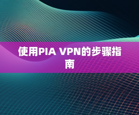 使用PIA VPN的步骤指南