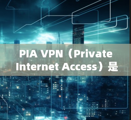 PIA VPN（Private Internet Access）是一款知名的VPN服务提供商，旨在为用户提供匿名浏览和网络安全保护的服务。以下是下载PIA VPN应用的步骤和相关信息