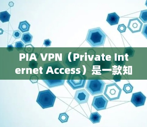 PIA VPN（Private Internet Access）是一款知名的VPN服务提供商，广泛应用于保护用户隐私、防止网络监控以及绕过地理限制。以下是对PIA VPN的详细推荐和分析