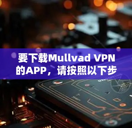 要下载Mullvad VPN的APP，请按照以下步骤操作
