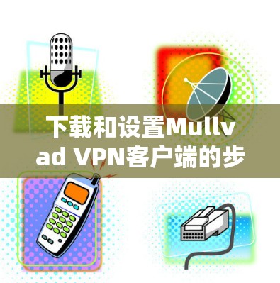 下载和设置Mullvad VPN客户端的步骤如下