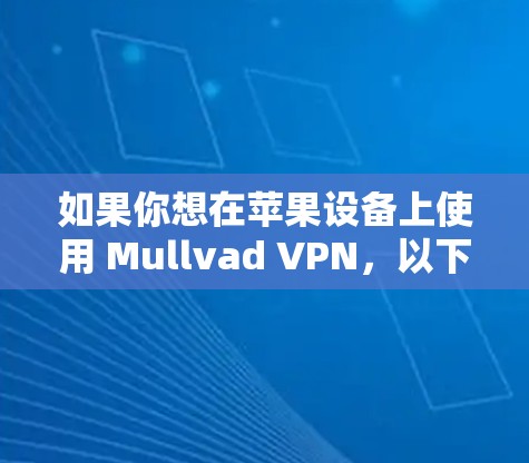 如果你想在苹果设备上使用 Mullvad VPN，以下是一些步骤
