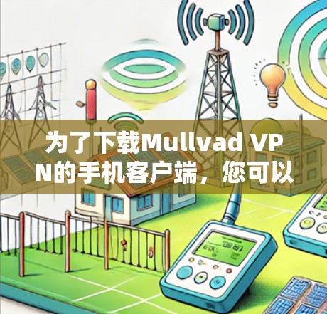 为了下载Mullvad VPN的手机客户端，您可以按照以下步骤操作