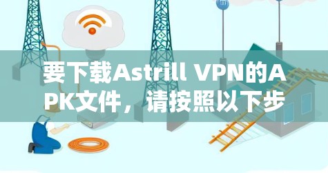 要下载Astrill VPN的APK文件，请按照以下步骤操作