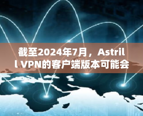 截至2024年7月，Astrill VPN的客户端版本可能会因操作系统而有所不同。以下是一些常见的操作系统对应的最新版本信息