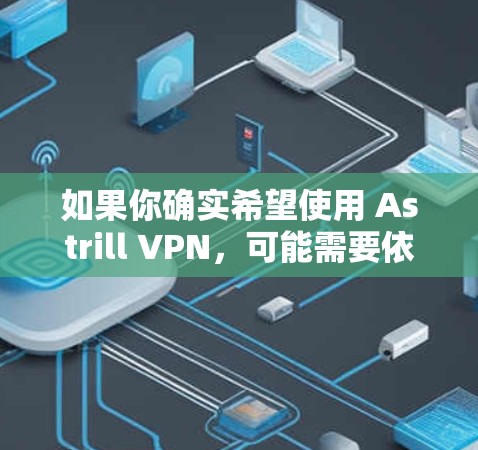 如果你确实希望使用 Astrill VPN，可能需要依赖第三方工具或者手动安装，但这可能会带来安全风险。安装第三方应用时，建议从可信的来源下载，并且检查应用的权限设置