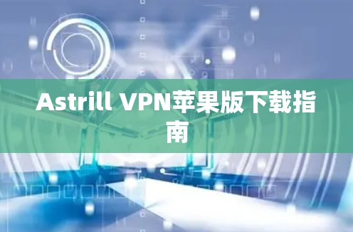 Astrill VPN苹果版下载指南