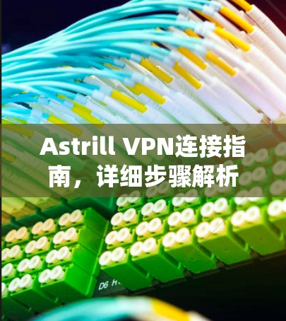Astrill VPN连接指南，详细步骤解析