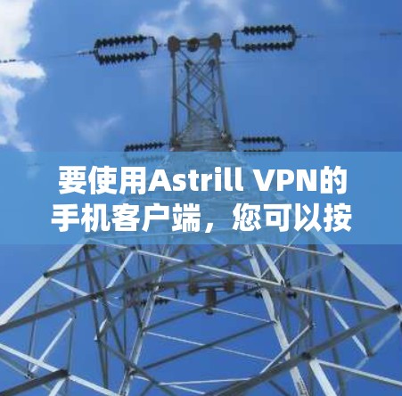 要使用Astrill VPN的手机客户端，您可以按照以下步骤操作