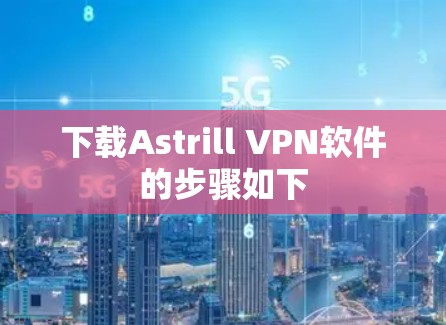 下载Astrill VPN软件的步骤如下