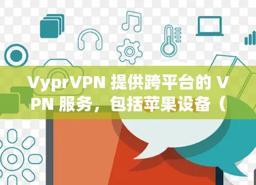 VyprVPN 提供跨平台的 VPN 服务，包括苹果设备（iOS 和 macOS）以下是获取 VyprVPN 苹果版 APP 的步骤