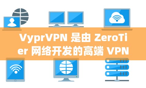 VyprVPN 是由 ZeroTier 网络开发的高端 VPN 服务，提供多平台支持，包括手机端的应用。以下是获取 VyprVPN 手机 APP 的步骤