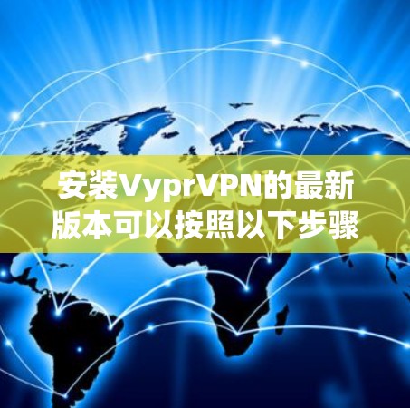 安装VyprVPN的最新版本可以按照以下步骤进行