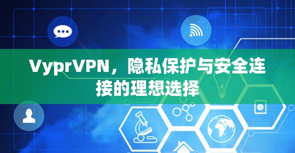 VyprVPN，隐私保护与安全连接的理想选择