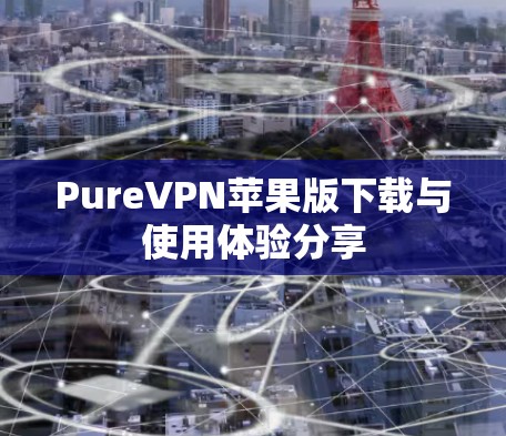 PureVPN苹果版下载与使用体验分享