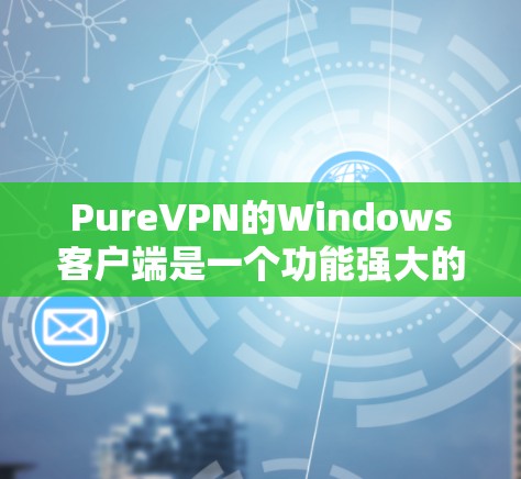 PureVPN的Windows客户端是一个功能强大的VPN解决方案，旨在帮助用户保护隐私、匿名上网、访问受限网站等。以下是关于PureVPN Windows客户端的详细信息和使用说明