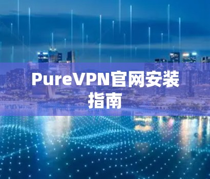 PureVPN官网安装指南