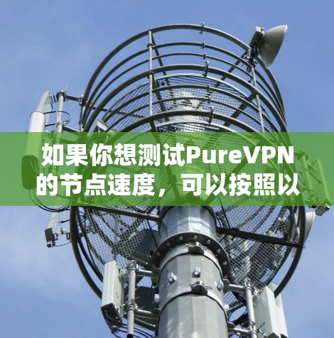 如果你想测试PureVPN的节点速度，可以按照以下步骤进行