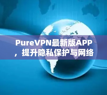 PureVPN最新版APP，提升隐私保护与网络安全