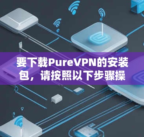 要下载PureVPN的安装包，请按照以下步骤操作