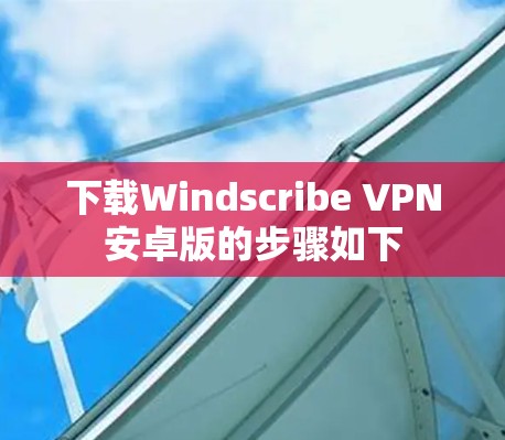 下载Windscribe VPN安卓版的步骤如下