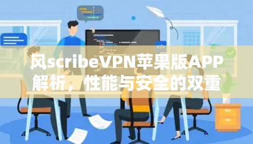 风scribeVPN苹果版APP解析，性能与安全的双重保障