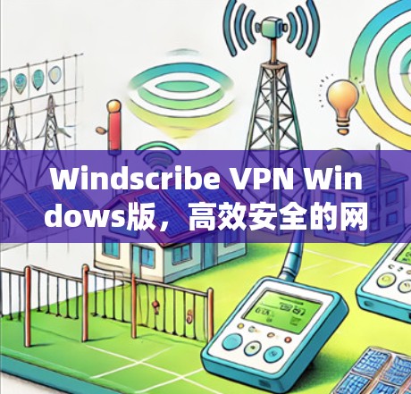 Windscribe VPN Windows版，高效安全的网络通信解决方案