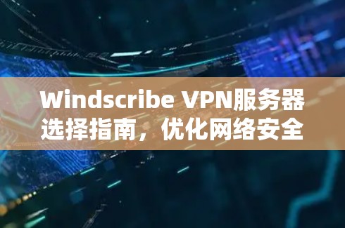 Windscribe VPN服务器选择指南，优化网络安全