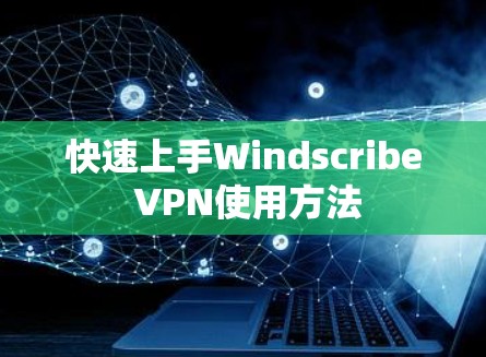 快速上手Windscribe VPN使用方法