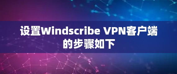 设置Windscribe VPN客户端的步骤如下