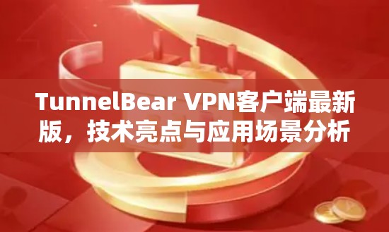 TunnelBear VPN客户端最新版，技术亮点与应用场景分析