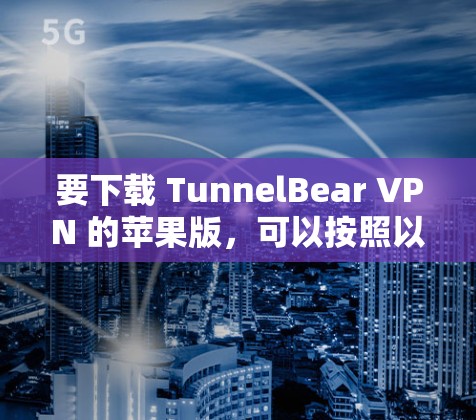 要下载 TunnelBear VPN 的苹果版，可以按照以下步骤操作