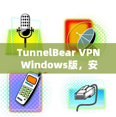 TunnelBear VPN Windows版，安全高速，畅通全球互联网