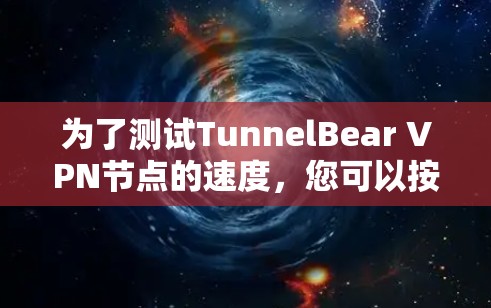 为了测试TunnelBear VPN节点的速度，您可以按照以下步骤进行
