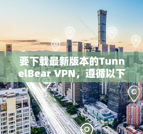 要下载最新版本的TunnelBear VPN，遵循以下步骤