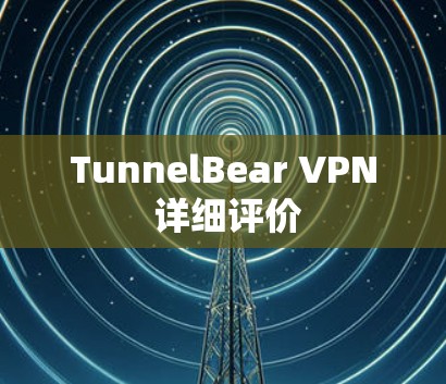 TunnelBear VPN 详细评价