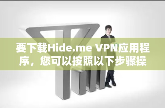 要下载Hide.me VPN应用程序，您可以按照以下步骤操作