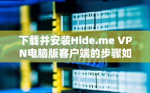 下载并安装Hide.me VPN电脑版客户端的步骤如下