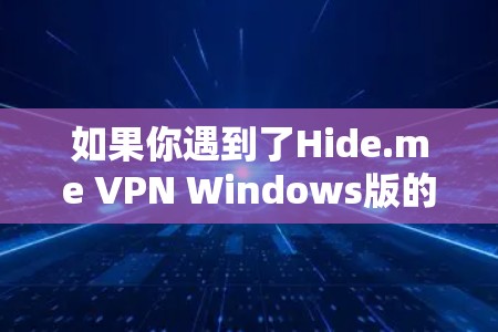 如果你遇到了Hide.me VPN Windows版的问题，可以按照以下步骤进行解决