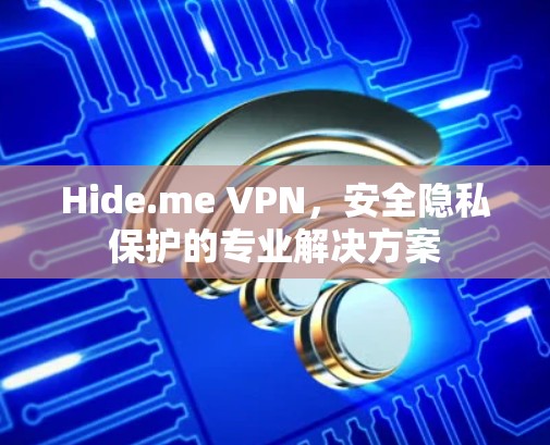 Hide.me VPN，安全隐私保护的专业解决方案