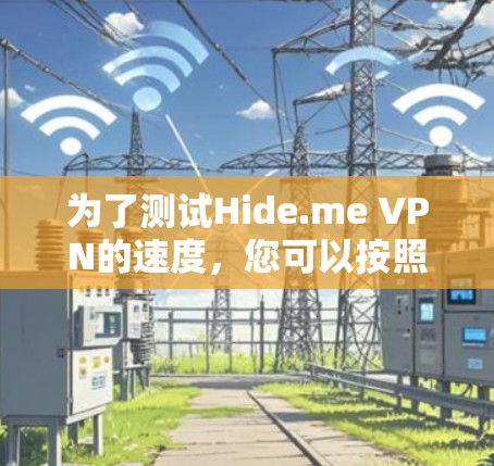 为了测试Hide.me VPN的速度，您可以按照以下步骤进行