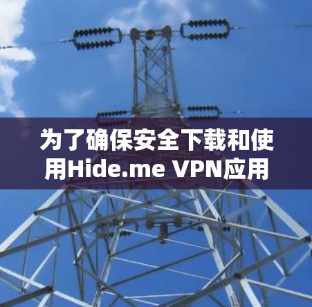 为了确保安全下载和使用Hide.me VPN应用，请按照以下步骤操作
