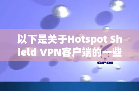 以下是关于Hotspot Shield VPN客户端的一些详细信息和使用方法
