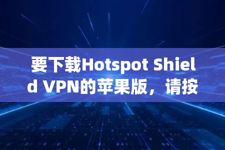要下载Hotspot Shield VPN的苹果版，请按照以下步骤操作