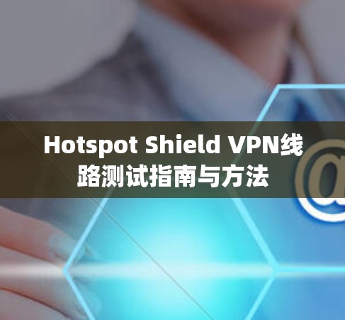 Hotspot Shield VPN线路测试指南与方法