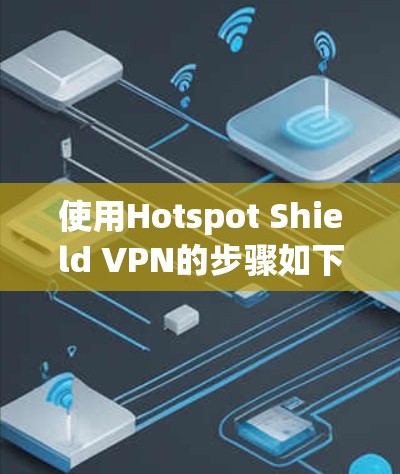 使用Hotspot Shield VPN的步骤如下