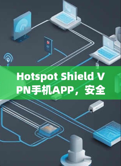 Hotspot Shield VPN手机APP，安全连接的高效解决方案