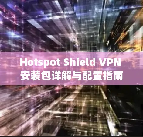 Hotspot Shield VPN 安装包详解与配置指南